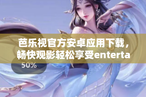 芭樂視官方安卓應(yīng)用下載，暢快觀影輕松享受entertainment