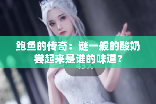 鮑魚的傳奇：謎一般的酸奶嘗起來是誰的味道？