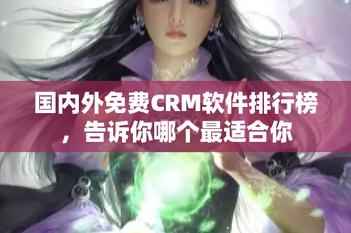 國內(nèi)外免費(fèi)CRM軟件排行榜，告訴你哪個(gè)最適合你