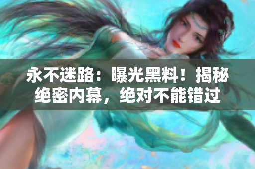 永不迷路：曝光黑料！揭秘絕密內(nèi)幕，絕對不能錯過