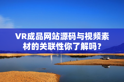 VR成品網(wǎng)站源碼與視頻素材的關(guān)聯(lián)性你了解嗎？