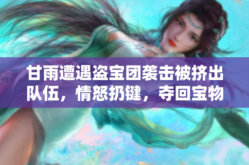 甘雨遭遇盜寶團(tuán)襲擊被擠出隊(duì)伍，情怒扔鍵，奪回寶物