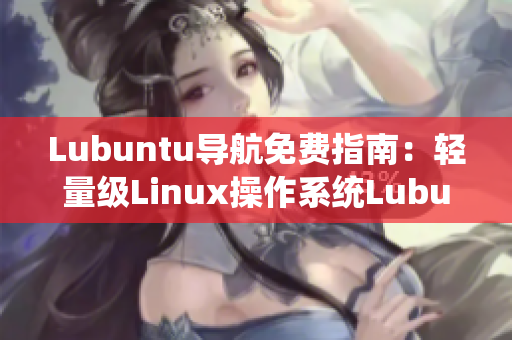 Lubuntu導(dǎo)航免費指南：輕量級Linux操作系統(tǒng)Lubuntu的詳細使用指南