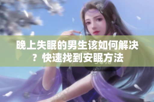晚上失眠的男生該如何解決？快速找到安眠方法