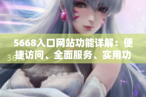 5668入口網(wǎng)站功能詳解：便捷訪問、全面服務(wù)、實用功能一站式體驗