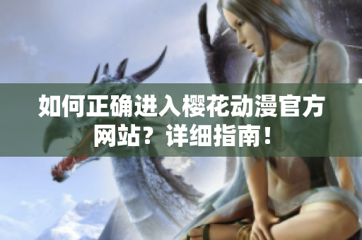 如何正確進(jìn)入櫻花動漫官方網(wǎng)站？詳細(xì)指南！