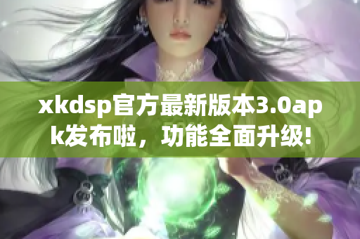 xkdsp官方最新版本3.0apk發(fā)布啦，功能全面升級!