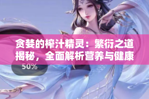 貪婪的榨汁精靈：繁衍之道揭秘，全面解析營養(yǎng)與健康