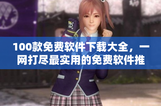 100款免費(fèi)軟件下載大全，一網(wǎng)打盡最實(shí)用的免費(fèi)軟件推薦