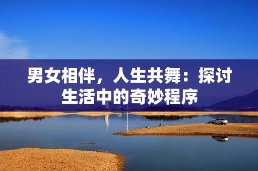 男女相伴，人生共舞：探討生活中的奇妙程序