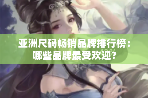 亞洲尺碼暢銷品牌排行榜：哪些品牌最受歡迎？