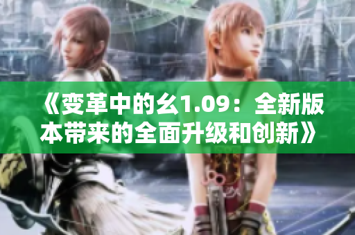 《變革中的幺1.09：全新版本帶來的全面升級和創(chuàng)新》