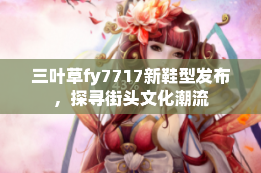 三葉草fy7717新鞋型發(fā)布，探尋街頭文化潮流