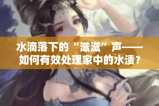 水滴落下的“滋滋”聲——如何有效處理家中的水漬？