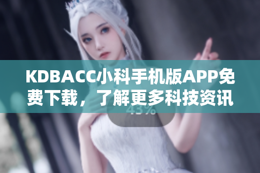 KDBACC小科手機(jī)版APP免費(fèi)下載，了解更多科技資訊