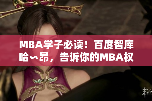 MBA學(xué)子必讀！百度智庫哈∽昂，告訴你的MBA權(quán)威智慧