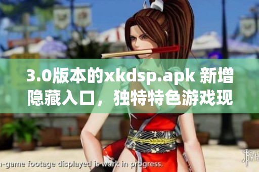 3.0版本的xkdsp.apk 新增隱藏入口，獨(dú)特特色游戲現(xiàn)已發(fā)布