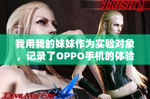 我用我的妹妹作為實(shí)驗(yàn)對(duì)象，記錄了OPPO手機(jī)的體驗(yàn)