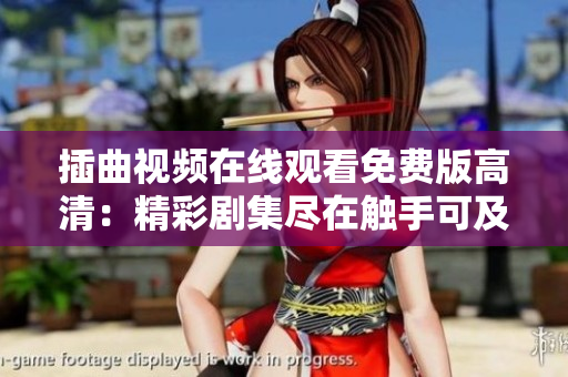 插曲視頻在線觀看免費(fèi)版高清：精彩劇集盡在觸手可及！