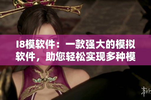 I8模軟件：一款強(qiáng)大的模擬軟件，助您輕松實(shí)現(xiàn)多種模擬需求