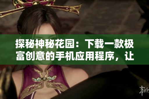 探秘神秘花園：下載一款極富創(chuàng)意的手機(jī)應(yīng)用程序，讓你的休閑時(shí)光更加愉悅！