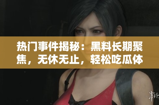 熱門事件揭秘：黑料長(zhǎng)期聚焦，無(wú)休無(wú)止，輕松吃瓜體驗(yàn)