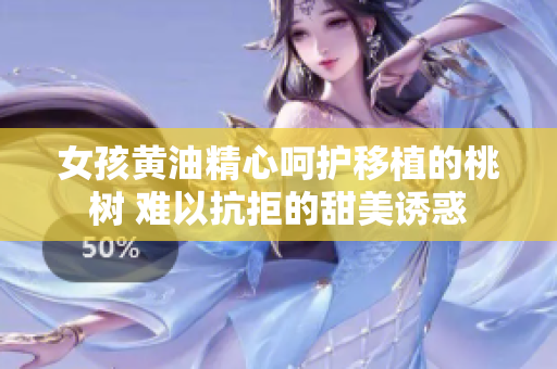 女孩黃油精心呵護(hù)移植的桃樹(shù) 難以抗拒的甜美誘惑