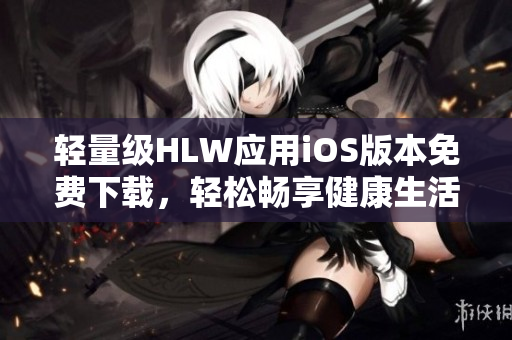 輕量級HLW應用iOS版本免費下載，輕松暢享健康生活