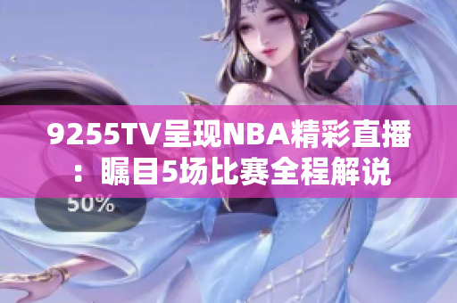 9255TV呈現NBA精彩直播：矚目5場比賽全程解說