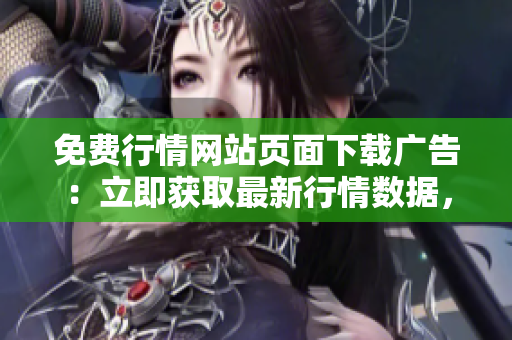 免費行情網(wǎng)站頁面下載廣告：立即獲取最新行情數(shù)據(jù)，全免費下載體驗享受！