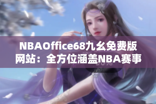 NBAOffice68九幺免費版網站：全方位涵蓋NBA賽事資訊, 極致體育觀賞福利