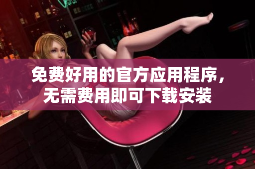 免費(fèi)好用的官方應(yīng)用程序，無需費(fèi)用即可下載安裝