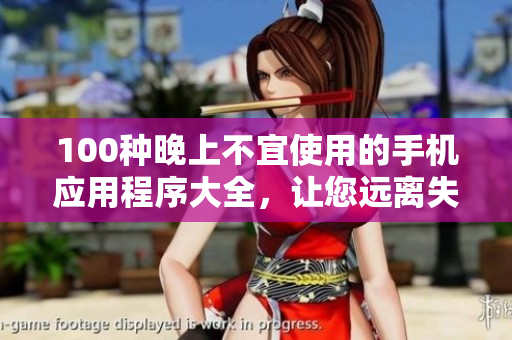 100種晚上不宜使用的手機(jī)應(yīng)用程序大全，讓您遠(yuǎn)離失眠困擾