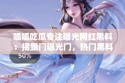 呱呱吃瓜專注曝光網紅黑料：揭露門曝光門，熱門黑料事件一網打盡