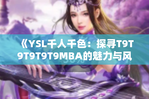 《YSL千人千色：探尋T9T9T9T9T9MBA的魅力與風采》