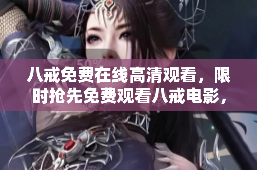 八戒免費在線高清觀看，限時搶先免費觀看八戒電影，高清免費在線觀看八戒電影完整版