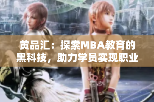 黃品匯：探索MBA教育的黑科技，助力學(xué)員實現(xiàn)職業(yè)突破