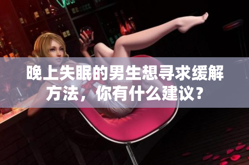 晚上失眠的男生想尋求緩解方法，你有什么建議？