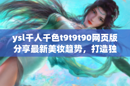ysl千人千色t9t9t90網(wǎng)頁版分享最新美妝趨勢，打造獨特魅力
