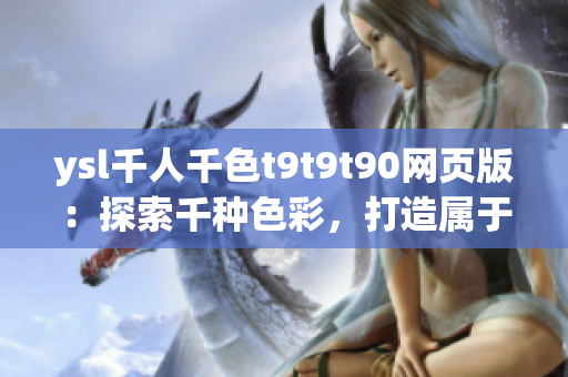 ysl千人千色t9t9t90網(wǎng)頁版：探索千種色彩，打造屬于你的美麗世界