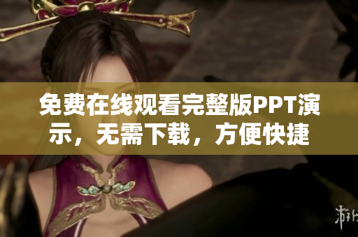 免費(fèi)在線觀看完整版PPT演示，無(wú)需下載，方便快捷