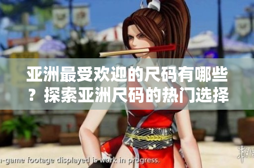 亞洲最受歡迎的尺碼有哪些？探索亞洲尺碼的熱門選擇