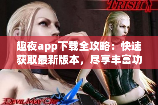趣夜app下載全攻略：快速獲取最新版本，盡享豐富功能