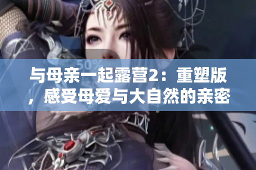 與母親一起露營2：重塑版，感受母愛與大自然的親密接觸