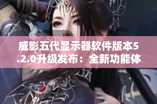 威影五代顯示器軟件版本5.2.0升級發(fā)布：全新功能體驗！