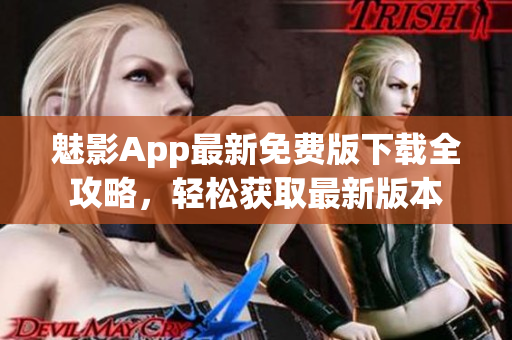 魅影App最新免費版下載全攻略，輕松獲取最新版本