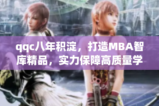qqc八年積淀，打造MBA智庫精品，實(shí)力保障高質(zhì)量學(xué)習(xí)