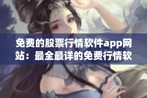免費的股票行情軟件app網站：最全最詳?shù)拿赓M行情軟件推薦