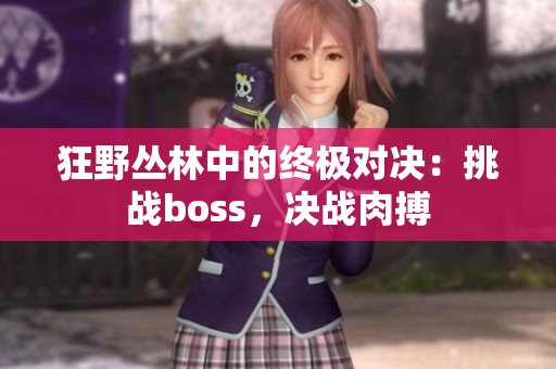 狂野叢林中的終極對(duì)決：挑戰(zhàn)boss，決戰(zhàn)肉搏