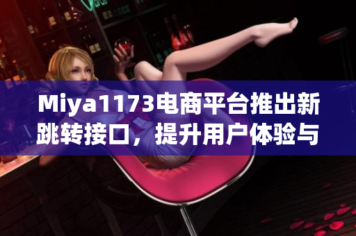 Miya1173電商平臺推出新跳轉接口，提升用戶體驗與頁面流暢度